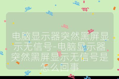 电脑显示器突然黑屏显示无信号-电脑显示器突然黑屏显示无信号是怎么回事