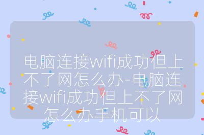 电脑连接wifi成功但上不了网怎么办-电脑连接wifi成功但上不了网怎么办手机可以