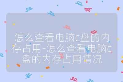 怎么查看电脑c盘的内存占用-怎么查看电脑c盘的内存占用情况