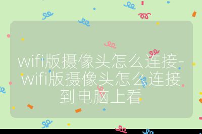 wifi版摄像头怎么连接-wifi版摄像头怎么连接到电脑上看