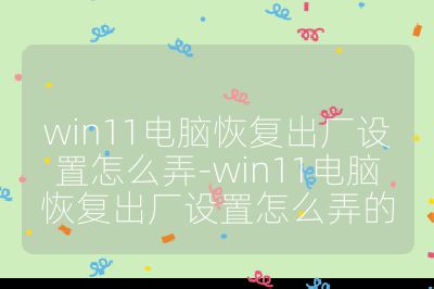 win11电脑恢复出厂设置怎么弄-win11电脑恢复出厂设置怎么弄的
