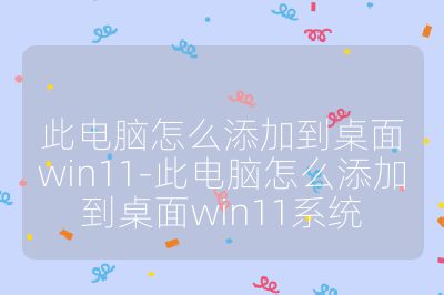 此电脑怎么添加到桌面win11-此电脑怎么添加到桌面win11系统