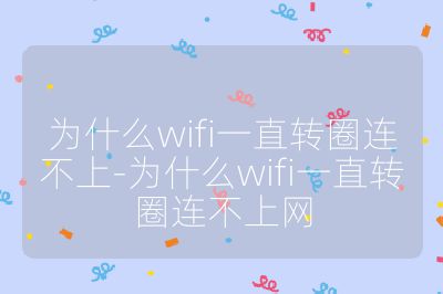 为什么wifi一直转圈连不上-为什么wifi一直转圈连不上网