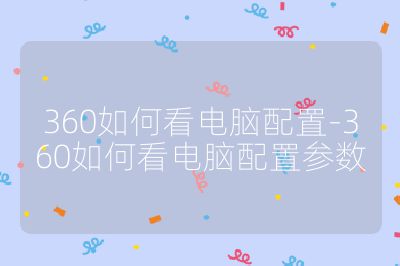 360如何看电脑配置-360如何看电脑配置参数