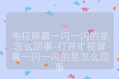 电视屏幕一闪一闪的是怎么回事-打开电视屏幕一闪一闪的是怎么回事