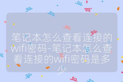 笔记本怎么查看连接的wifi密码-笔记本怎么查看连接的wifi密码是多少