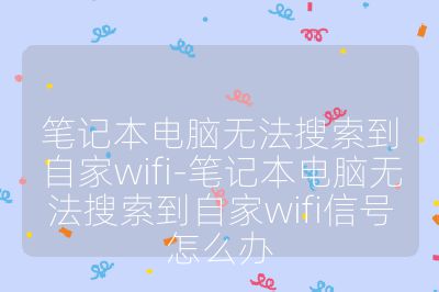 笔记本电脑无法搜索到自家wifi-笔记本电脑无法搜索到自家wifi信号怎么办