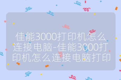 佳能3000打印机怎么连接电脑-佳能3000打印机怎么连接电脑打印