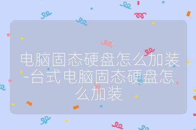 电脑固态硬盘怎么加装-台式电脑固态硬盘怎么加装