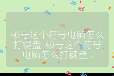 顿号这个符号电脑怎么打键盘-顿号这个符号电脑怎么打键盘丿