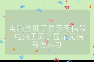 电脑黑屏了显示无信号-电脑黑屏了显示无信号怎么办