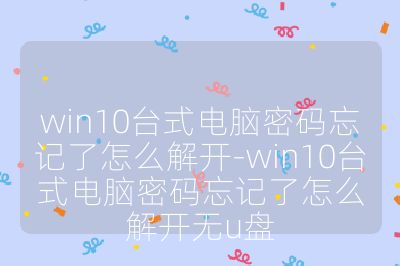 win10台式电脑密码忘记了怎么解开-win10台式电脑密码忘记了怎么解开无u盘