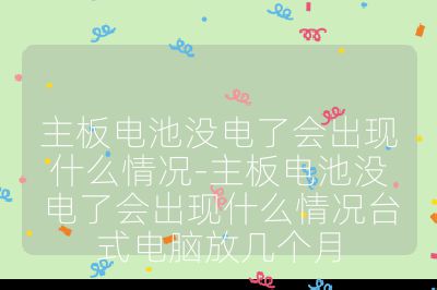 主板电池没电了会出现什么情况-主板电池没电了会出现什么情况台式电脑放几个月