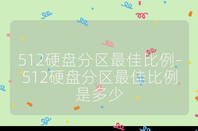 512硬盘分区最佳比例-512硬盘分区最佳比例是多少