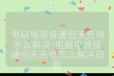 电脑电源接通但未充电怎么解决-电脑电源接通但未充电怎么解决问题