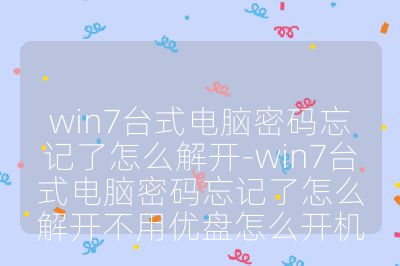 win7台式电脑密码忘记了怎么解开-win7台式电脑密码忘记了怎么解开不用优盘怎么开机
