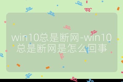 win10总是断网-win10总是断网是怎么回事