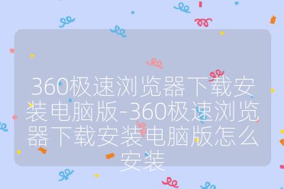 360极速浏览器下载安装电脑版-360极速浏览器下载安装电脑版怎么安装