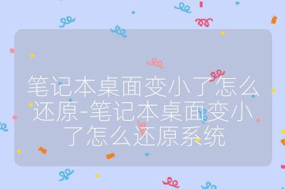 笔记本桌面变小了怎么还原-笔记本桌面变小了怎么还原系统