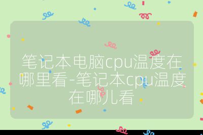 笔记本电脑cpu温度在哪里看-笔记本cpu温度在哪儿看