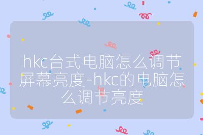 hkc台式电脑怎么调节屏幕亮度-hkc的电脑怎么调节亮度
