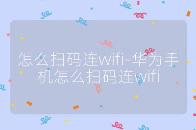 怎么扫码连wifi-华为手机怎么扫码连wifi