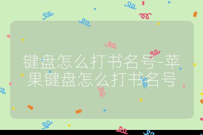 键盘怎么打书名号-苹果键盘怎么打书名号