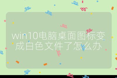 win10电脑桌面图标变成白色文件了怎么办