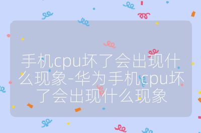 手机cpu坏了会出现什么现象-华为手机cpu坏了会出现什么现象