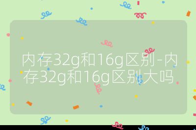 内存32g和16g区别-内存32g和16g区别大吗