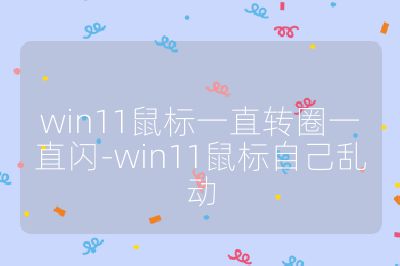 win11鼠标一直转圈一直闪-win11鼠标自己乱动
