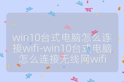 win10台式电脑怎么连接wifi-win10台式电脑怎么连接无线网wifi