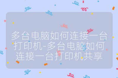 多台电脑如何连接一台打印机-多台电脑如何连接一台打印机共享