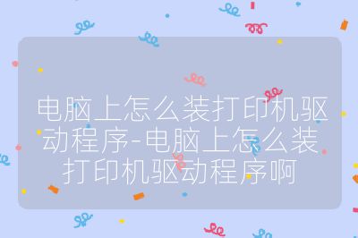 电脑上怎么装打印机驱动程序-电脑上怎么装打印机驱动程序啊