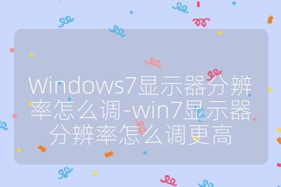 Windows7显示器分辨率怎么调-win7显示器分辨率怎么调更高