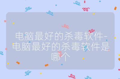 电脑最好的杀毒软件-电脑最好的杀毒软件是哪个