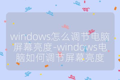 windows怎么调节电脑屏幕亮度-windows电脑如何调节屏幕亮度
