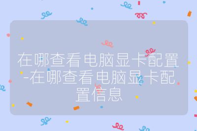 在哪查看电脑显卡配置-在哪查看电脑显卡配置信息