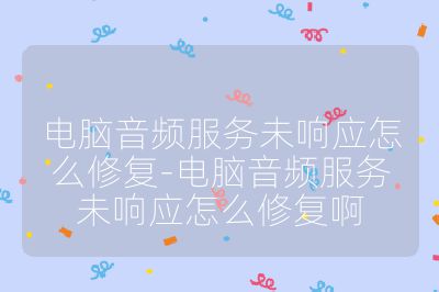 电脑音频服务未响应怎么修复-电脑音频服务未响应怎么修复啊