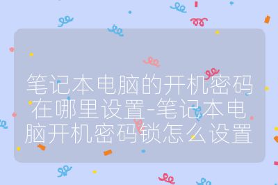 笔记本电脑的开机密码在哪里设置-笔记本电脑开机密码锁怎么设置