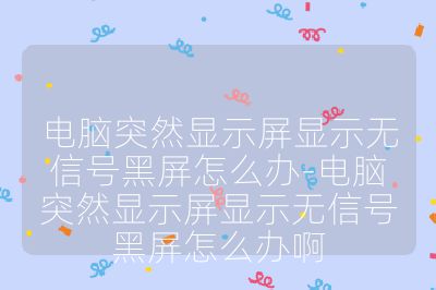 电脑突然显示屏显示无信号黑屏怎么办-电脑突然显示屏显示无信号黑屏怎么办啊