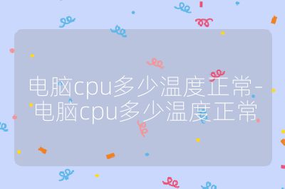 电脑cpu多少温度正常-电脑cpu多少温度正常