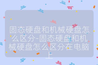 固态硬盘和机械硬盘怎么区分-固态硬盘和机械硬盘怎么区分在电脑上