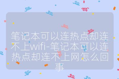 笔记本可以连热点却连不上wifi-笔记本可以连热点却连不上网怎么回事