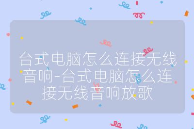 台式电脑怎么连接无线音响-台式电脑怎么连接无线音响放歌