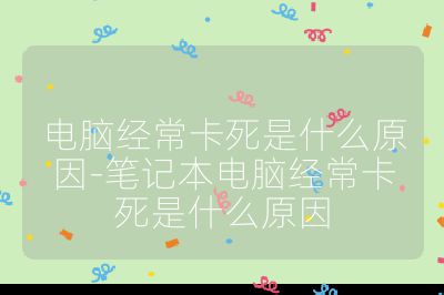 电脑经常卡死是什么原因-笔记本电脑经常卡死是什么原因