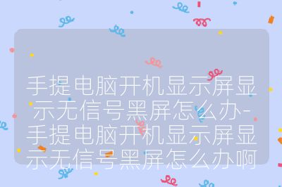 手提电脑开机显示屏显示无信号黑屏怎么办-手提电脑开机显示屏显示无信号黑屏怎么办啊