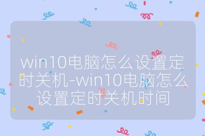win10电脑怎么设置定时关机-win10电脑怎么设置定时关机时间