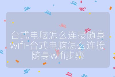 台式电脑怎么连接随身wifi-台式电脑怎么连接随身wifi步骤