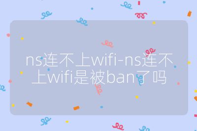 ns连不上wifi-ns连不上wifi是被ban了吗